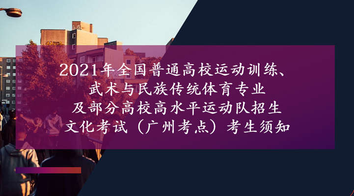 2021年全国普通高校运动训练、武术与民族传统体育专业及部分高校高水平运动队招生文化考试（广州考点）考生须知