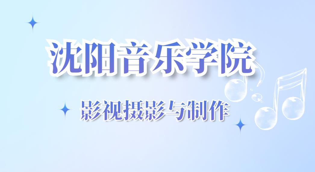 沈阳音乐学院2022年影视摄影与制作考试内容
